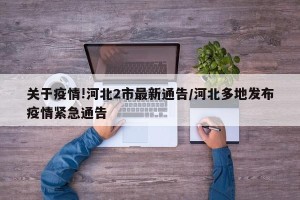 关于疫情!河北2市最新通告/河北多地发布疫情紧急通告
