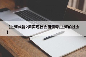 【上海或能2周实现社会面清零,上海的社会】