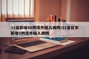 31省新增48例境外输入病例/31省区市新增8例境外输入病例