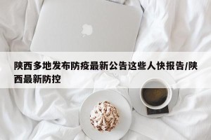 陕西多地发布防疫最新公告这些人快报告/陕西最新防控