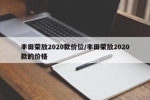 丰田荣放2020款价位/丰田荣放2020款的价格