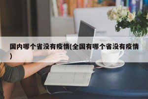 国内哪个省没有疫情(全国有哪个省没有疫情)