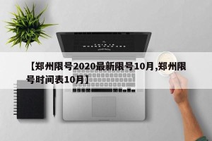 【郑州限号2020最新限号10月,郑州限号时间表10月】