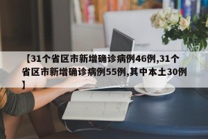 【31个省区市新增确诊病例46例,31个省区市新增确诊病例55例,其中本土30例】