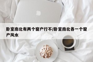 卧室南北有两个窗户行不/卧室南北各一个窗户风水