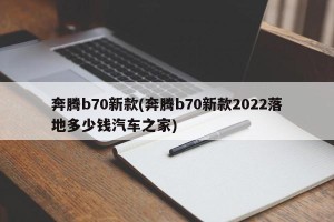 奔腾b70新款(奔腾b70新款2022落地多少钱汽车之家)