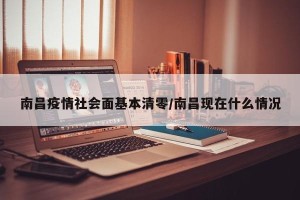 南昌疫情社会面基本清零/南昌现在什么情况