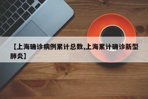 【上海确诊病例累计总数,上海累计确诊新型肺炎】