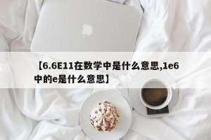 【6.6E11在数学中是什么意思,1e6中的e是什么意思】