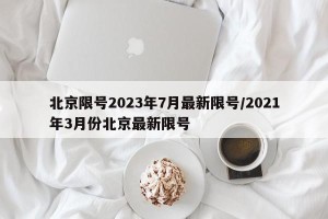 北京限号2023年7月最新限号/2021年3月份北京最新限号