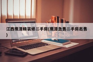 江西鹰潭精装修二手房(鹰潭急售二手房出售)