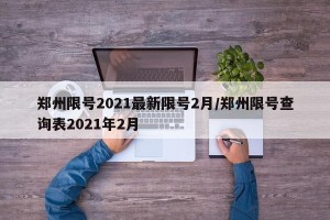 郑州限号2021最新限号2月/郑州限号查询表2021年2月