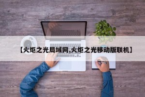 【火炬之光局域网,火炬之光移动版联机】