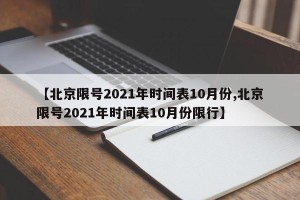 【北京限号2021年时间表10月份,北京限号2021年时间表10月份限行】