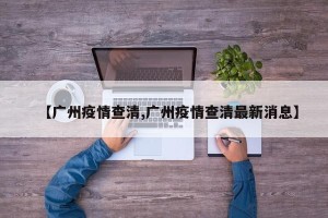 【广州疫情查清,广州疫情查清最新消息】