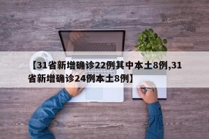 【31省新增确诊22例其中本土8例,31省新增确诊24例本土8例】