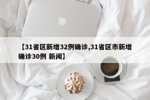 【31省区新增32例确诊,31省区市新增确诊30例 新闻】