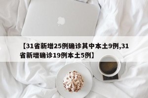 【31省新增25例确诊其中本土9例,31省新增确诊19例本土5例】