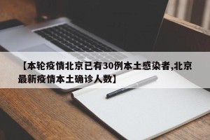 【本轮疫情北京已有30例本土感染者,北京最新疫情本土确诊人数】