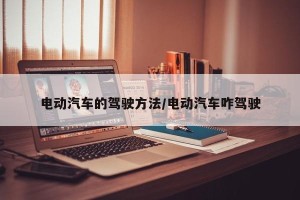 电动汽车的驾驶方法/电动汽车咋驾驶