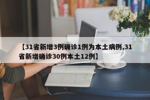 【31省新增3例确诊1例为本土病例,31省新增确诊30例本土12例】