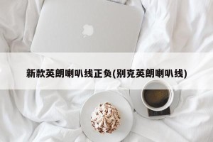 新款英朗喇叭线正负(别克英朗喇叭线)
