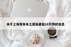 关于上海现有本土感染者超10万例的信息