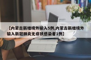 【内蒙古新增境外输入5例,内蒙古新增境外输入新冠肺炎无症状感染者1例】