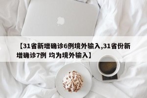 【31省新增确诊6例境外输入,31省份新增确诊7例 均为境外输入】
