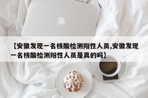【安徽发现一名核酸检测阳性人员,安徽发现一名核酸检测阳性人员是真的吗】