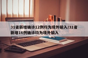 31省新增确诊12例均为境外输入/31省新增16例确诊均为境外输入