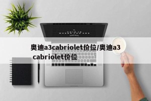 奥迪a3cabriolet价位/奥迪a3 cabriolet价位
