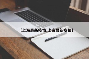 【上海最新疫情,上诲最新疫情】