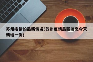 苏州疫情的最新情况(苏州疫情最新消息今天新增一例)