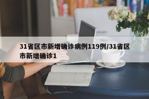 31省区市新增确诊病例119例/31省区市新增确诊1