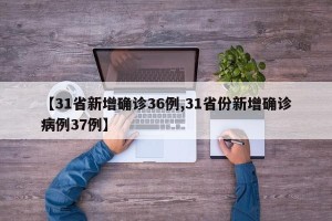 【31省新增确诊36例,31省份新增确诊病例37例】