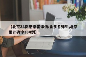 【北京34例感染者详情:含多名师生,北京累计确诊334例】