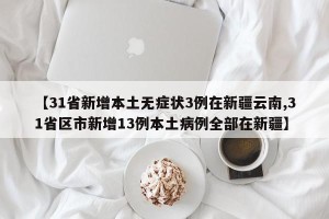 【31省新增本土无症状3例在新疆云南,31省区市新增13例本土病例全部在新疆】