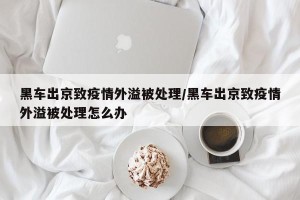 黑车出京致疫情外溢被处理/黑车出京致疫情外溢被处理怎么办