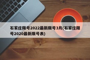石家庄限号2022最新限号3月(石家庄限号2020最新限号表)