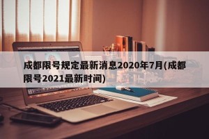 成都限号规定最新消息2020年7月(成都限号2021最新时间)
