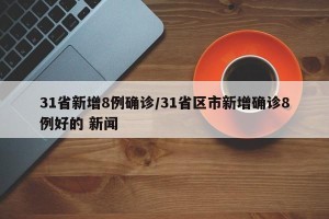 31省新增8例确诊/31省区市新增确诊8例好的 新闻