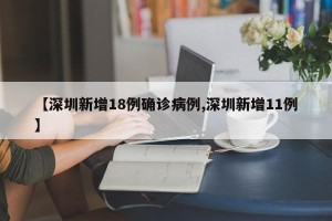 【深圳新增18例确诊病例,深圳新增11例】