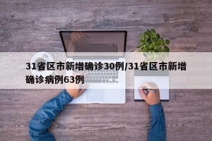 31省区市新增确诊30例/31省区市新增确诊病例63例