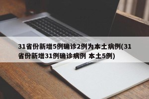 31省份新增5例确诊2例为本土病例(31省份新增31例确诊病例 本土5例)