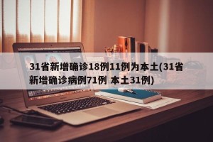 31省新增确诊18例11例为本土(31省新增确诊病例71例 本土31例)