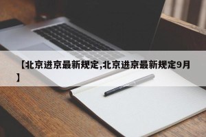 【北京进京最新规定,北京进京最新规定9月】