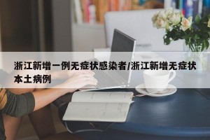 浙江新增一例无症状感染者/浙江新增无症状本土病例