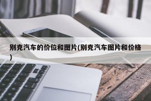 别克汽车的价位和图片(别克汽车图片和价格)