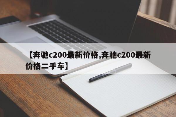 【奔驰c200最新价格,奔驰c200最新价格二手车】